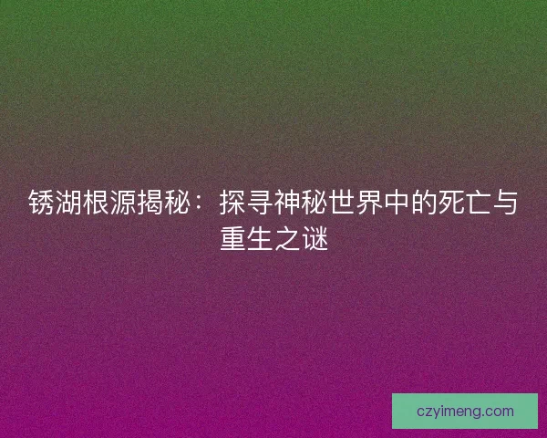 锈湖根源揭秘：探寻神秘世界中的死亡与重生之谜