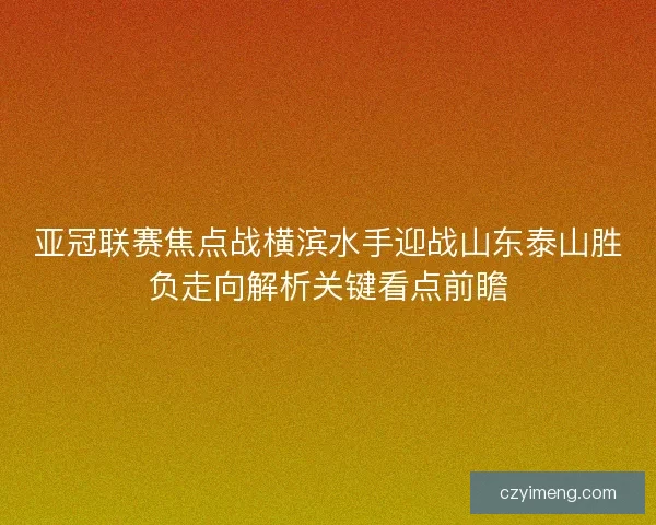 亚冠联赛焦点战横滨水手迎战山东泰山胜负走向解析关键看点前瞻