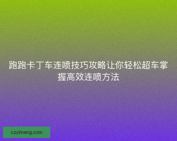 跑跑卡丁车连喷技巧攻略让你轻松超车掌握高效连喷方法