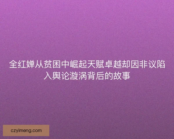 全红婵从贫困中崛起天赋卓越却因非议陷入舆论漩涡背后的故事