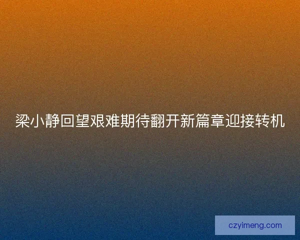 梁小静回望艰难期待翻开新篇章迎接转机