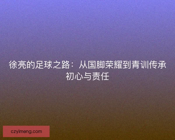 徐亮的足球之路：从国脚荣耀到青训传承初心与责任